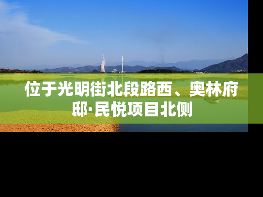 位于光明街北段路西、奥林府邸·民悦项目北侧