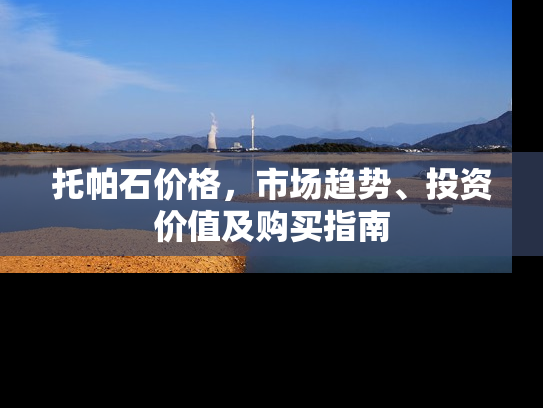 托帕石价格，市场趋势、投资价值及购买指南