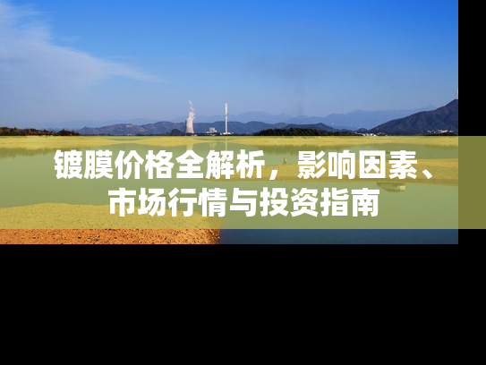 镀膜价格全解析，影响因素、市场行情与投资指南