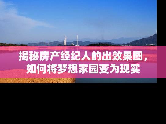 揭秘房产经纪人的出效果图，如何将梦想家园变为现实