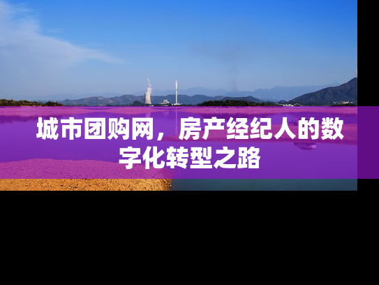 城市团购网，房产经纪人的数字化转型之路
