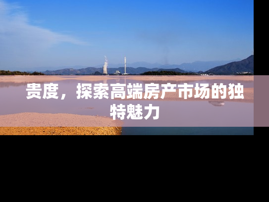 贵度，探索高端房产市场的独特魅力