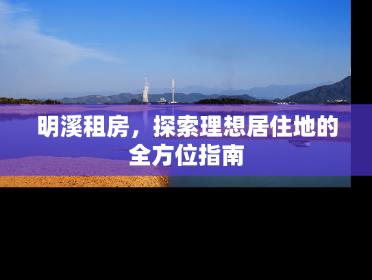 明溪租房，探索理想居住地的全方位指南