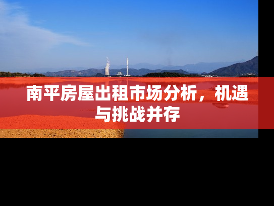 南平房屋出租市场分析，机遇与挑战并存
