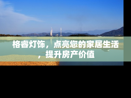 格睿灯饰，点亮您的家居生活，提升房产价值