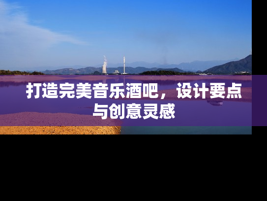 打造完美音乐酒吧，设计要点与创意灵感