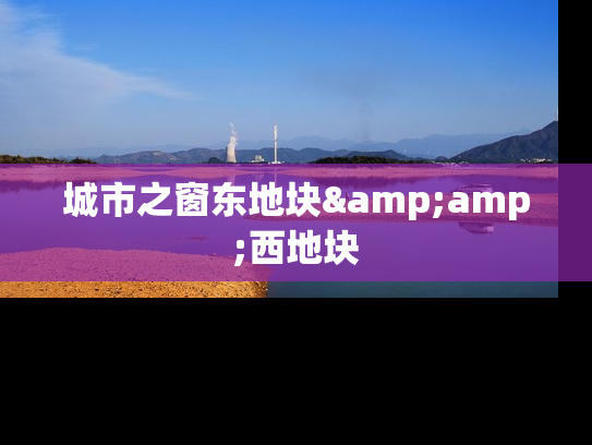 城市之窗东地块&amp;西地块