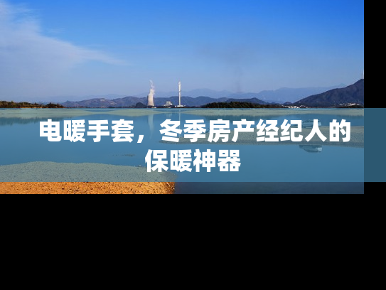 电暖手套，冬季房产经纪人的保暖神器
