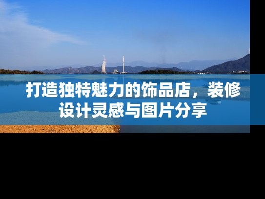 打造独特魅力的饰品店，装修设计灵感与图片分享