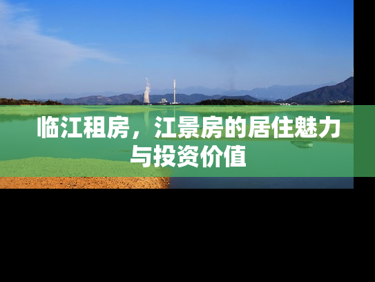 临江租房，江景房的居住魅力与投资价值
