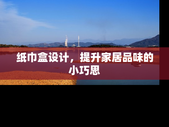 纸巾盒设计，提升家居品味的小巧思