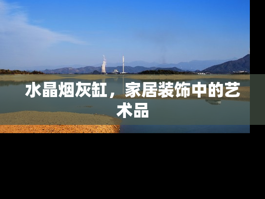 水晶烟灰缸，家居装饰中的艺术品