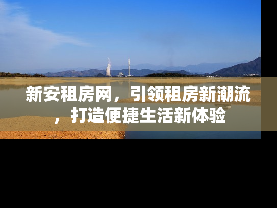 新安租房网，引领租房新潮流，打造便捷生活新体验