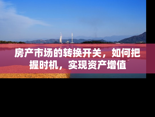 房产市场的转换开关，如何把握时机，实现资产增值