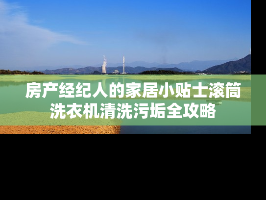 房产经纪人的家居小贴士滚筒洗衣机清洗污垢全攻略