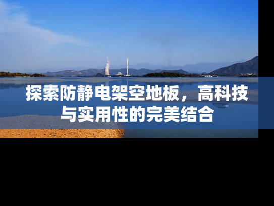 探索防静电架空地板，高科技与实用性的完美结合