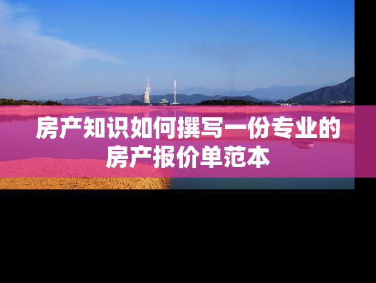 房产知识如何撰写一份专业的房产报价单范本