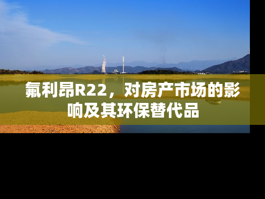 氟利昂R22，对房产市场的影响及其环保替代品