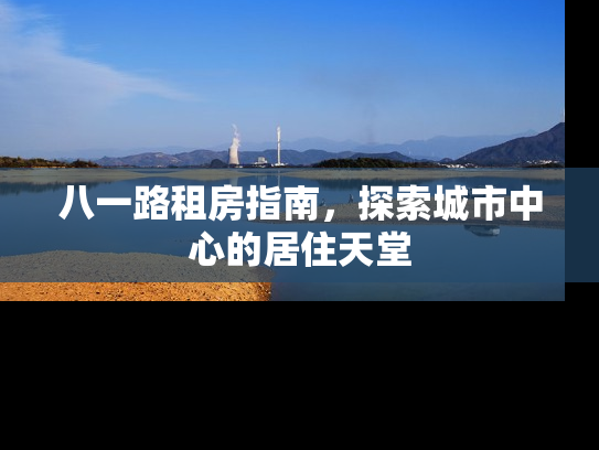 八一路租房指南，探索城市中心的居住天堂