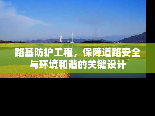 路基防护工程，保障道路安全与环境和谐的关键设计