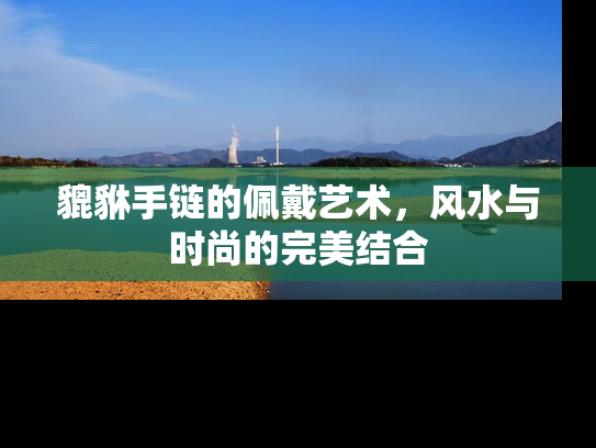 貔貅手链的佩戴艺术，风水与时尚的完美结合