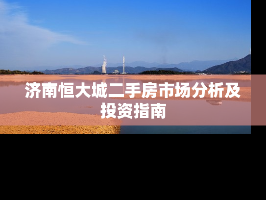 济南恒大城二手房市场分析及投资指南