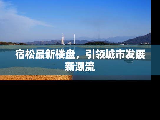 宿松最新楼盘，引领城市发展新潮流