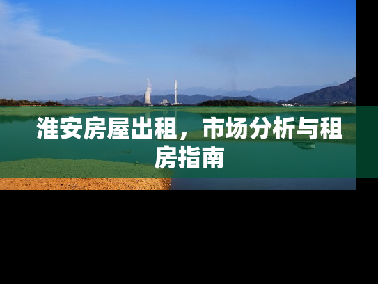 淮安房屋出租，市场分析与租房指南