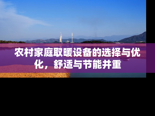 农村家庭取暖设备的选择与优化，舒适与节能并重
