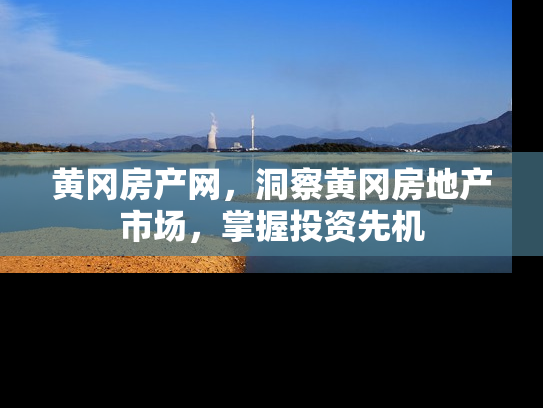 黄冈房产网，洞察黄冈房地产市场，掌握投资先机