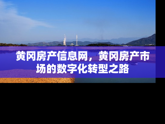 黄冈房产信息网，黄冈房产市场的数字化转型之路