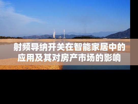 射频导纳开关在智能家居中的应用及其对房产市场的影响