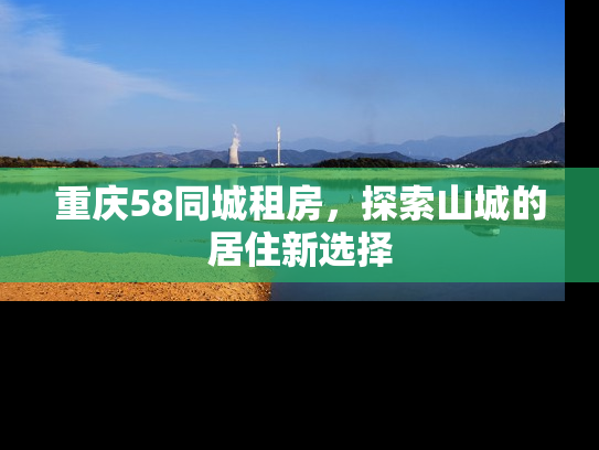 重庆58同城租房，探索山城的居住新选择