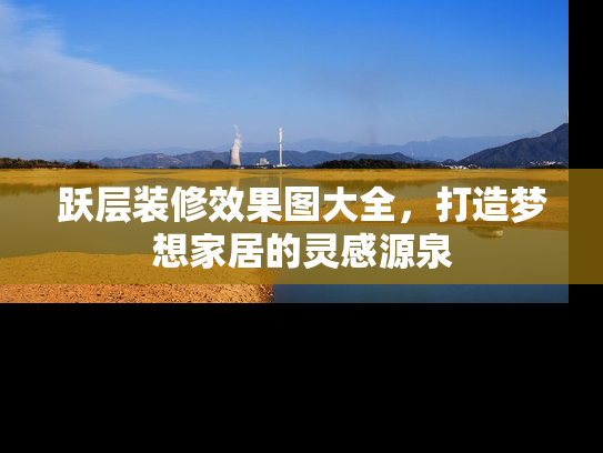 跃层装修效果图大全，打造梦想家居的灵感源泉