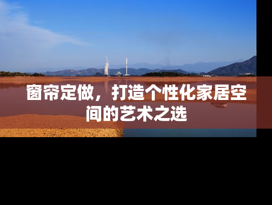 窗帘定做，打造个性化家居空间的艺术之选