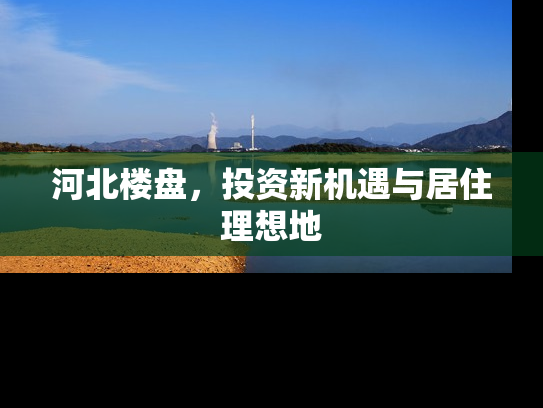 河北楼盘，投资新机遇与居住理想地