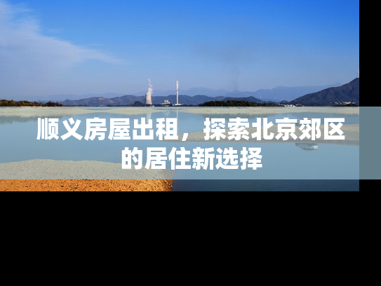 顺义房屋出租，探索北京郊区的居住新选择