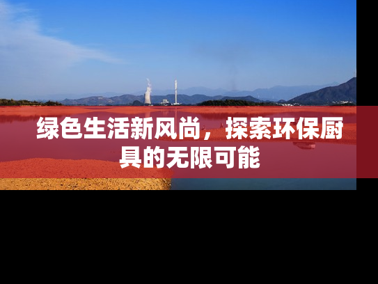 绿色生活新风尚，探索环保厨具的无限可能