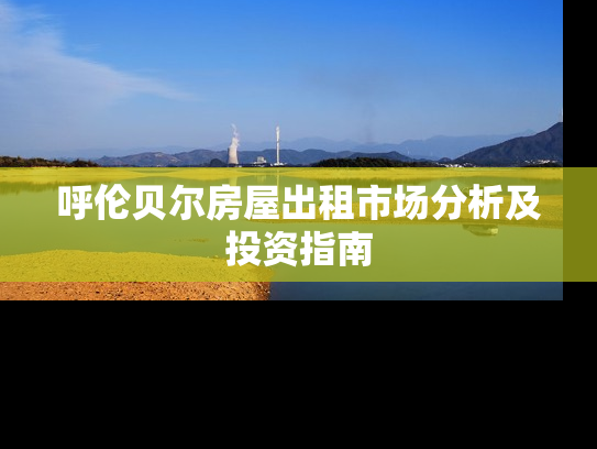 呼伦贝尔房屋出租市场分析及投资指南