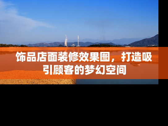 饰品店面装修效果图，打造吸引顾客的梦幻空间