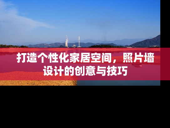 打造个性化家居空间，照片墙设计的创意与技巧