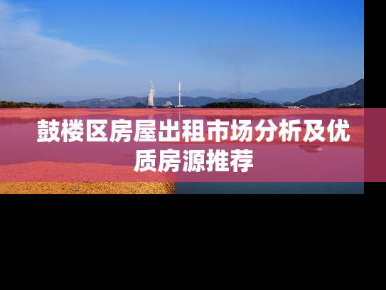 鼓楼区房屋出租市场分析及优质房源推荐