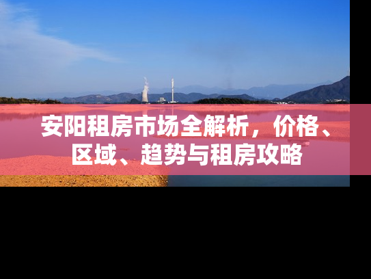 安阳租房市场全解析，价格、区域、趋势与租房攻略