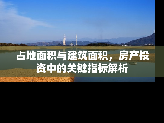 占地面积与建筑面积，房产投资中的关键指标解析