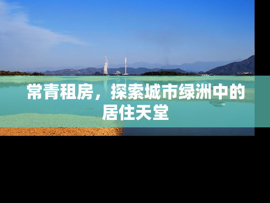 常青租房，探索城市绿洲中的居住天堂