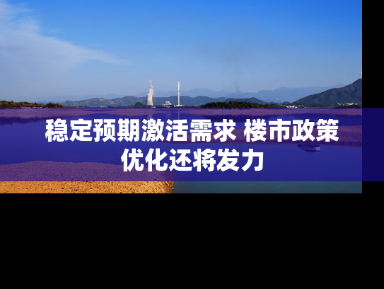 稳定预期激活需求 楼市政策优化还将发力