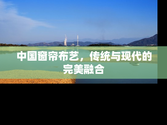 中国窗帘布艺，传统与现代的完美融合