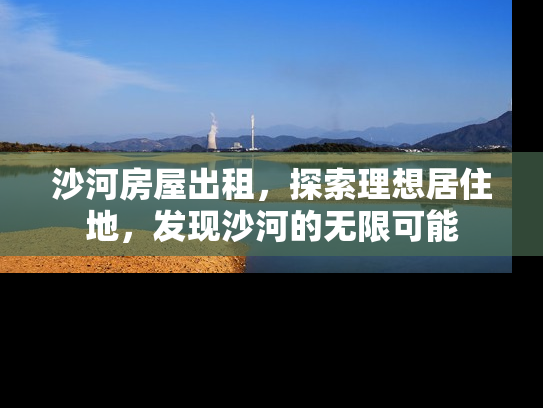 沙河房屋出租，探索理想居住地，发现沙河的无限可能