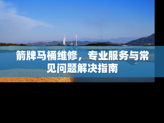 箭牌马桶维修，专业服务与常见问题解决指南
