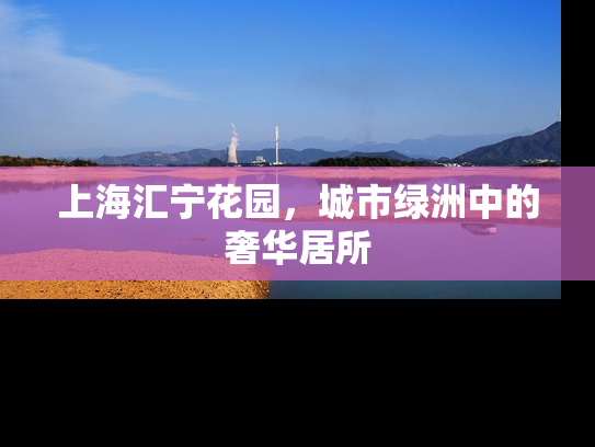 上海汇宁花园，城市绿洲中的奢华居所